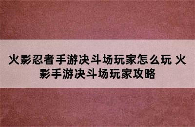 火影忍者手游决斗场玩家怎么玩 火影手游决斗场玩家攻略